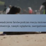 Doświadczenie fanów podczas meczu testowego: Frekwencja, nawyki oglądania, zaangażowanie