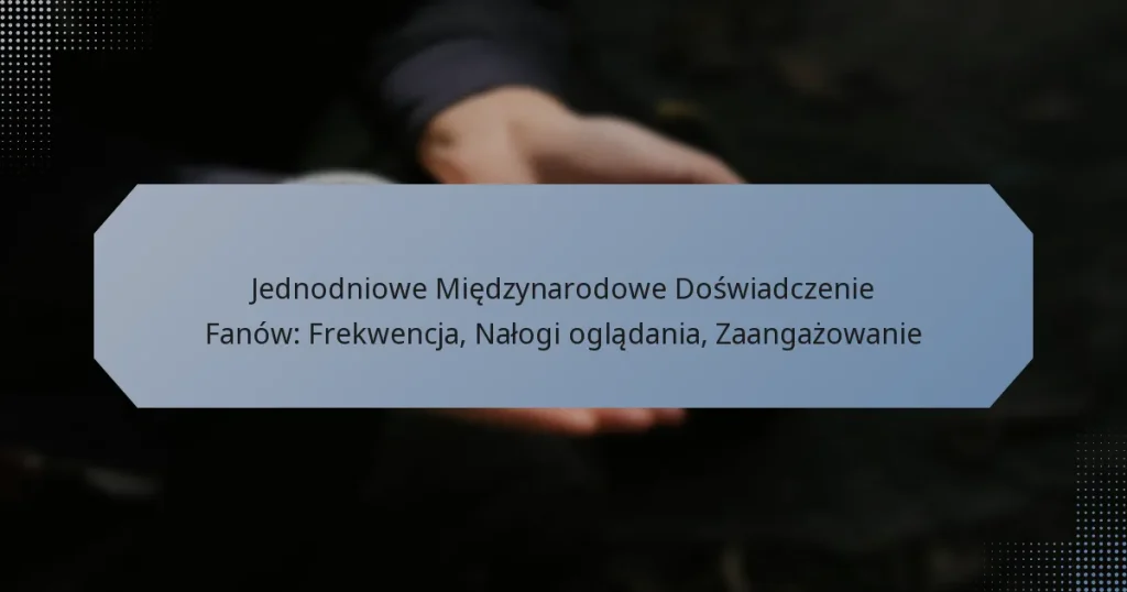 Jednodniowe Międzynarodowe Doświadczenie Fanów: Frekwencja, Nałogi oglądania, Zaangażowanie