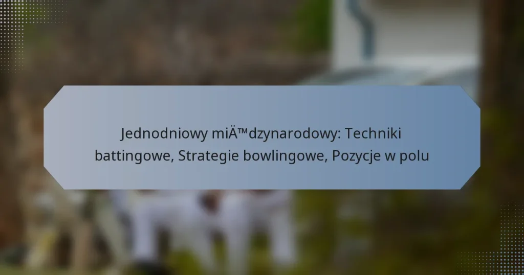 Jednodniowy międzynarodowy: Techniki battingowe, Strategie bowlingowe, Pozycje w polu