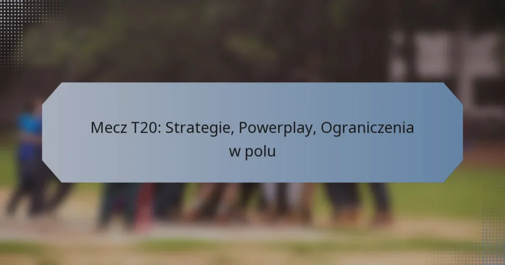 Mecz T20: Strategie, Powerplay, Ograniczenia w polu