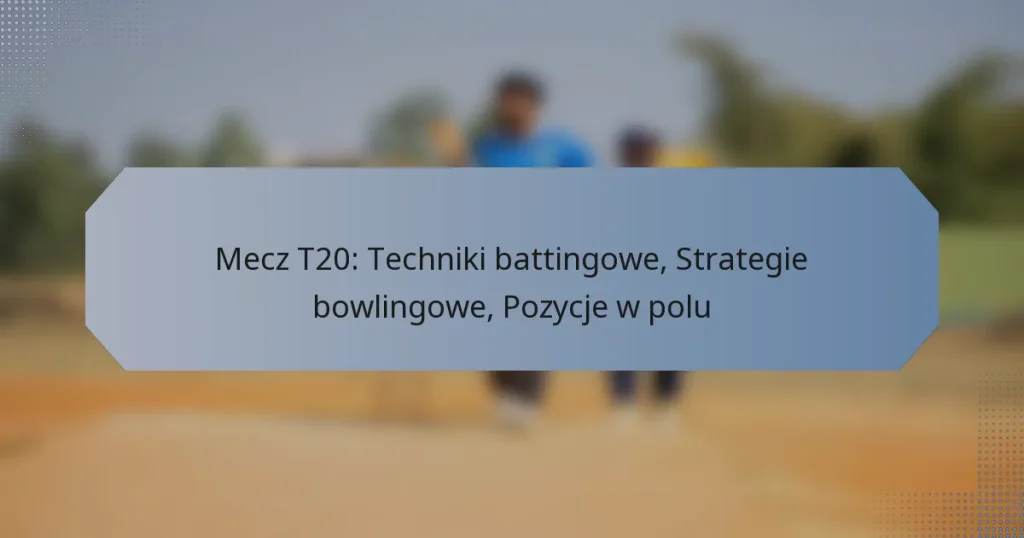 Mecz T20: Techniki battingowe, Strategie bowlingowe, Pozycje w polu