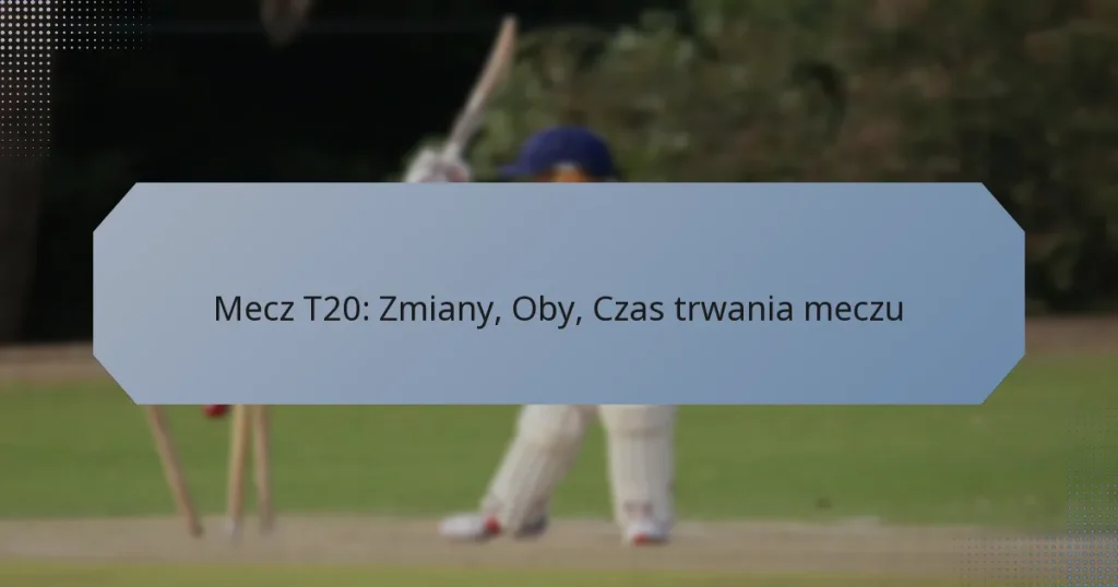Mecz T20: Zmiany, Oby, Czas trwania meczu