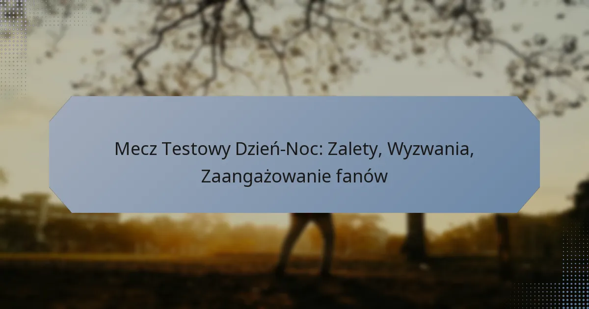 Mecz Testowy Dzień-Noc: Zalety, Wyzwania, Zaangażowanie fanów