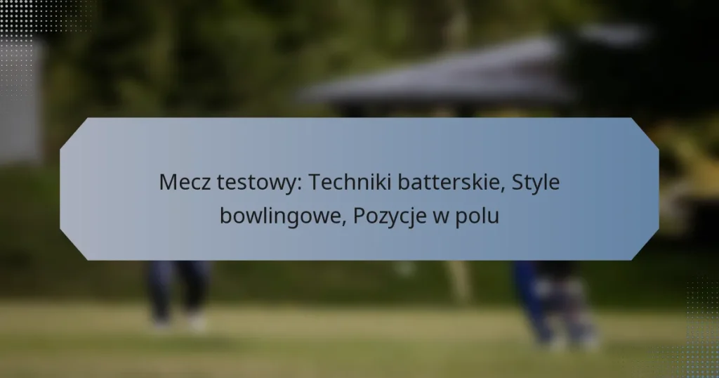 Mecz testowy: Techniki batterskie, Style bowlingowe, Pozycje w polu