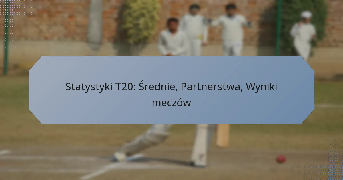 Statystyki T20: Średnie, Partnerstwa, Wyniki meczów