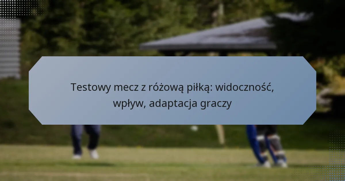 Testowy mecz z różową piłką: widoczność, wpływ, adaptacja graczy