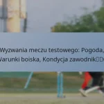 Wyzwania meczu testowego: Pogoda, Warunki boiska, Kondycja zawodników