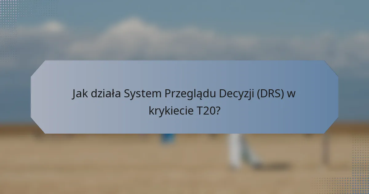 Jak działa System Przeglądu Decyzji (DRS) w krykiecie T20?