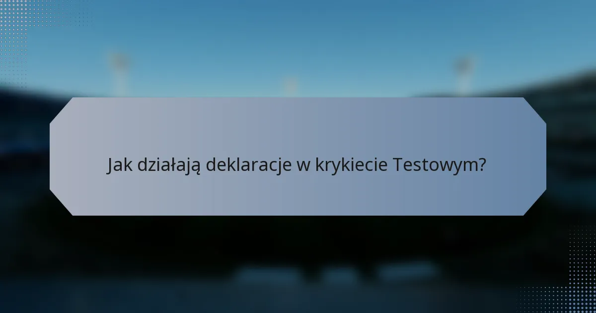 Jak działają deklaracje w krykiecie Testowym?