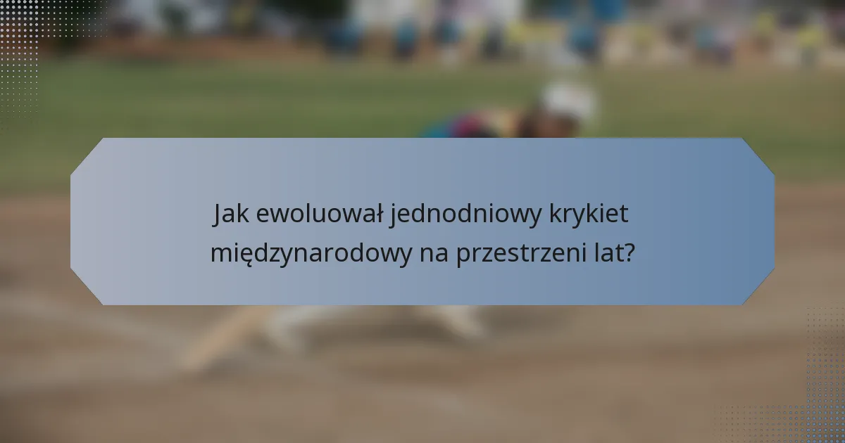 Jak ewoluował jednodniowy krykiet międzynarodowy na przestrzeni lat?