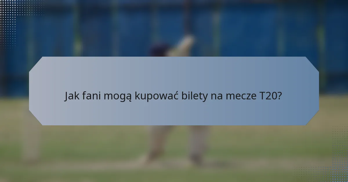 Jak fani mogą kupować bilety na mecze T20?