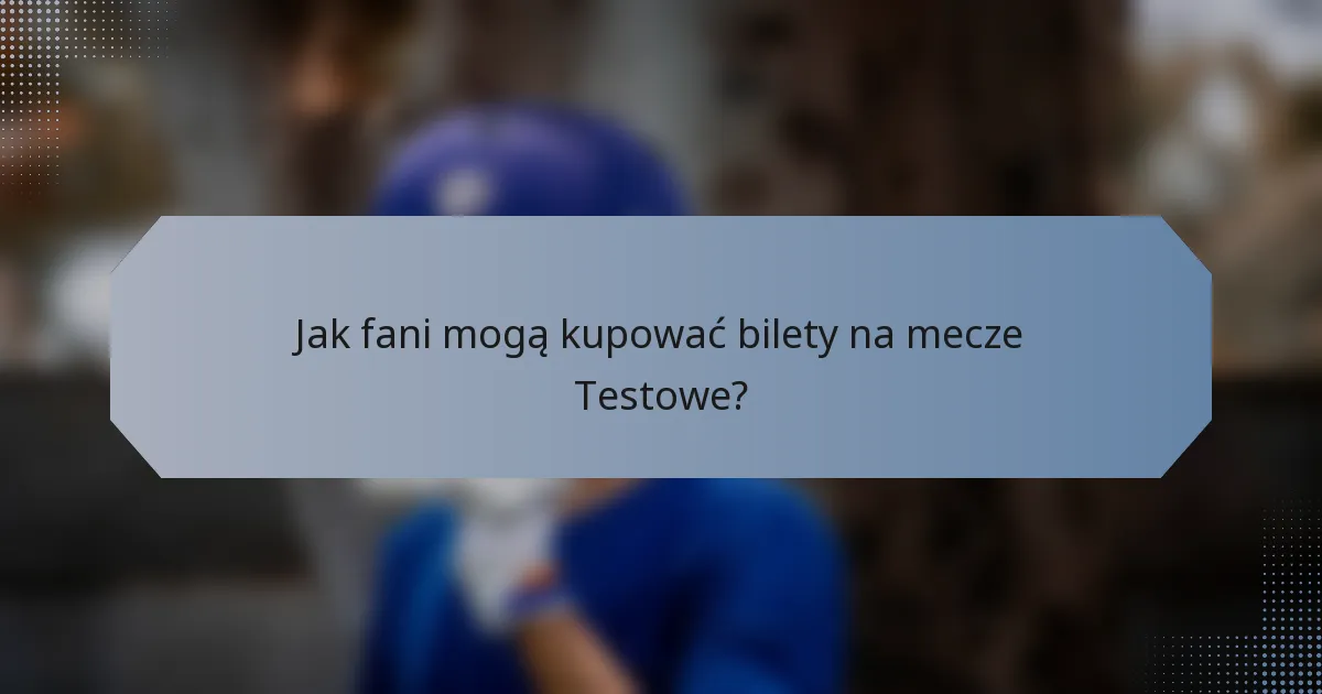 Jak fani mogą kupować bilety na mecze Testowe?