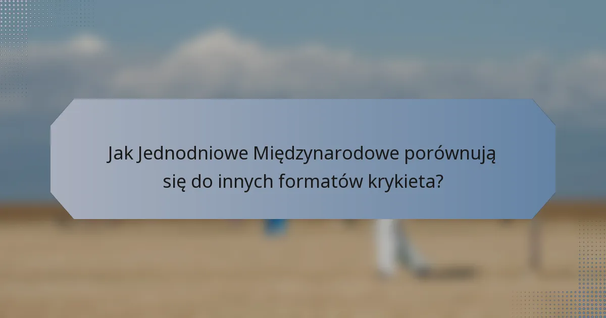 Jak Jednodniowe Międzynarodowe porównują się do innych formatów krykieta?