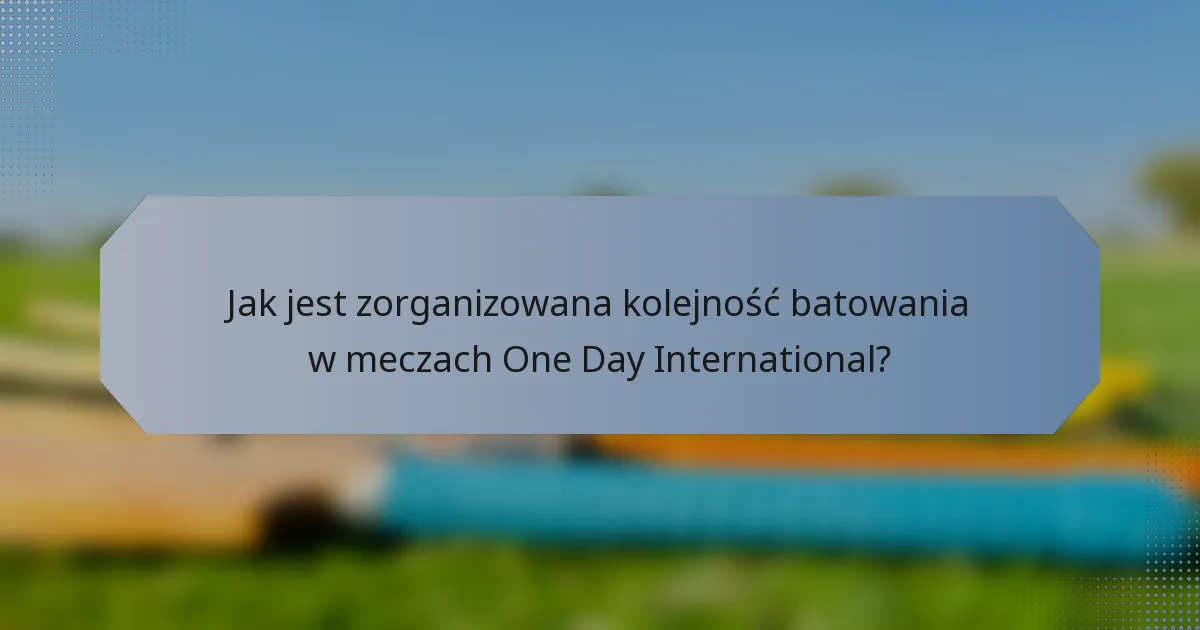 Jak jest zorganizowana kolejność batowania w meczach One Day International?