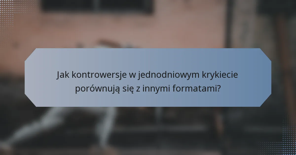 Jak kontrowersje w jednodniowym krykiecie porównują się z innymi formatami?