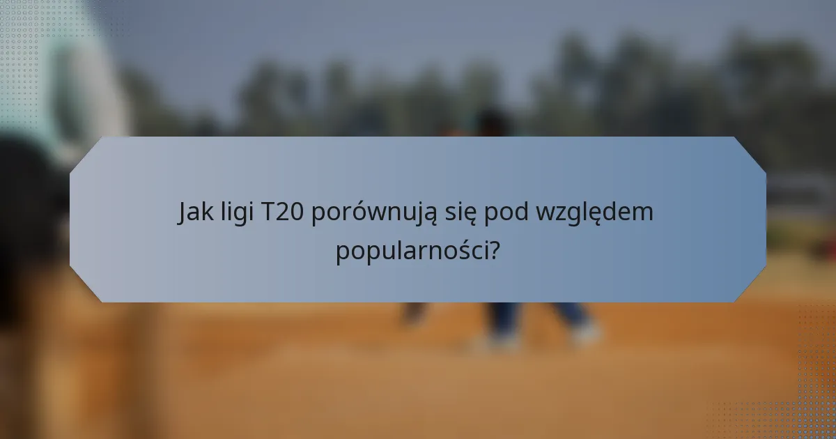 Jak ligi T20 porównują się pod względem popularności?