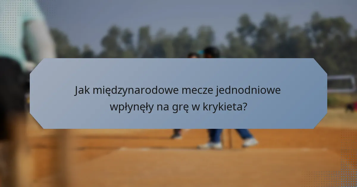 Jak międzynarodowe mecze jednodniowe wpłynęły na grę w krykieta?