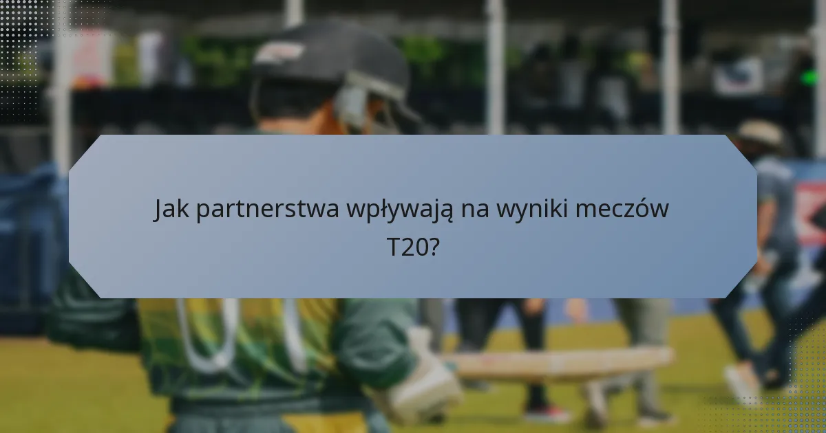 Jak partnerstwa wpływają na wyniki meczów T20?