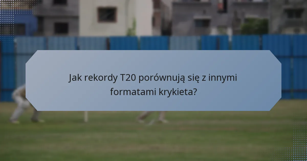 Jak rekordy T20 porównują się z innymi formatami krykieta?
