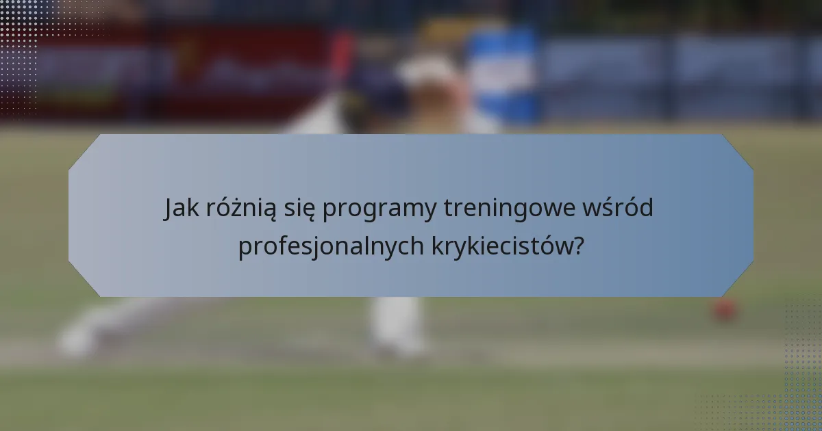 Jak różnią się programy treningowe wśród profesjonalnych krykiecistów?