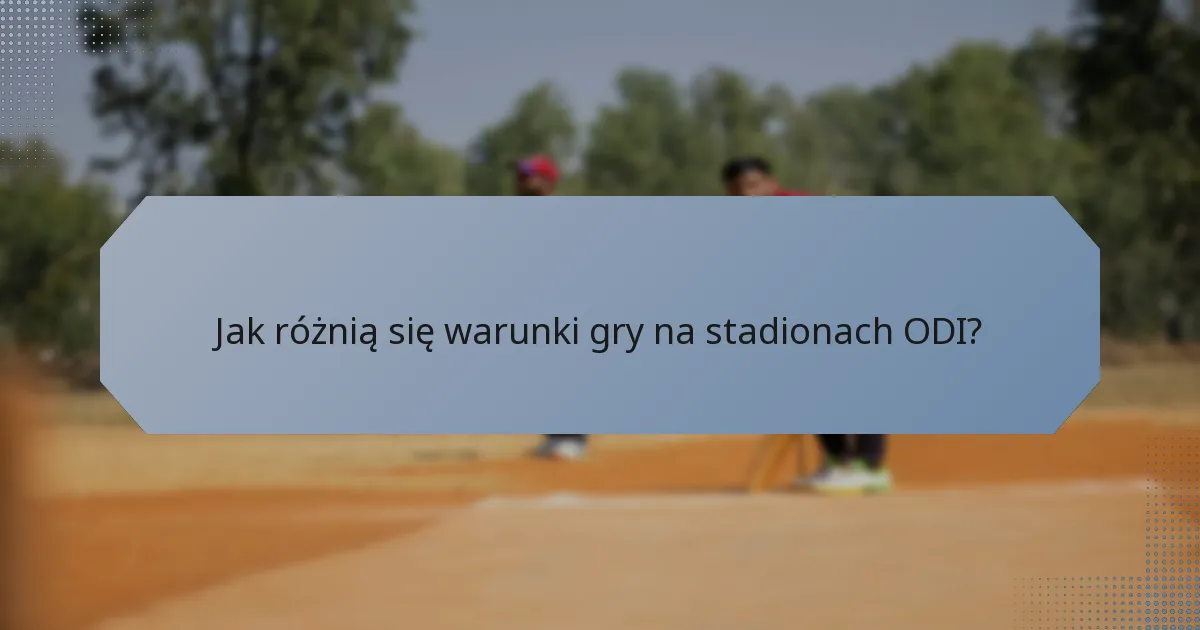 Jak różnią się warunki gry na stadionach ODI?