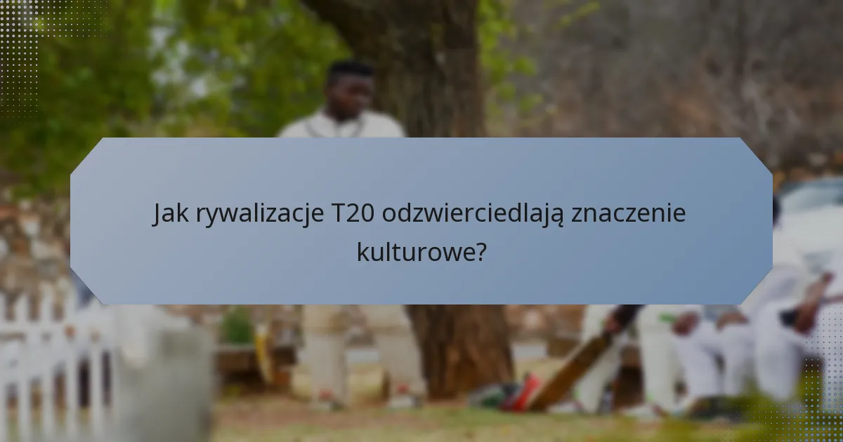 Jak rywalizacje T20 odzwierciedlają znaczenie kulturowe?