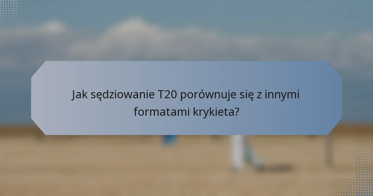 Jak sędziowanie T20 porównuje się z innymi formatami krykieta?