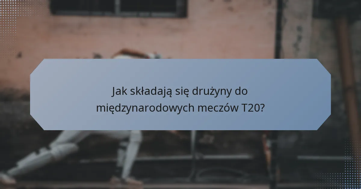 Jak składają się drużyny do międzynarodowych meczów T20?