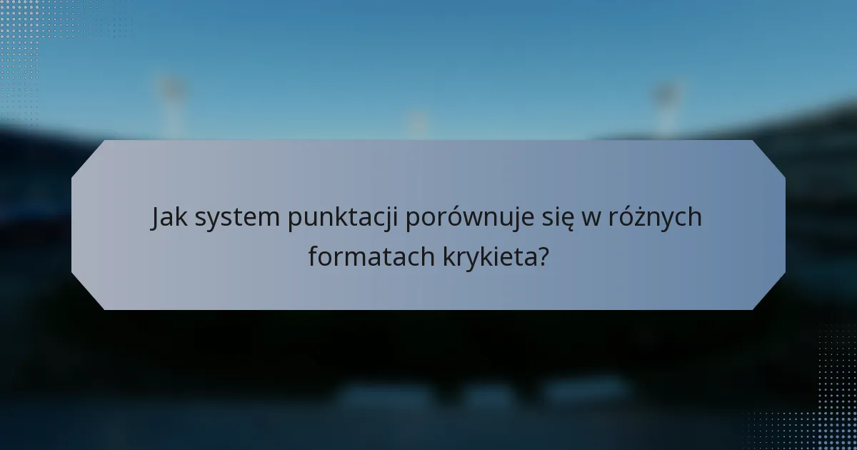 Jak system punktacji porównuje się w różnych formatach krykieta?