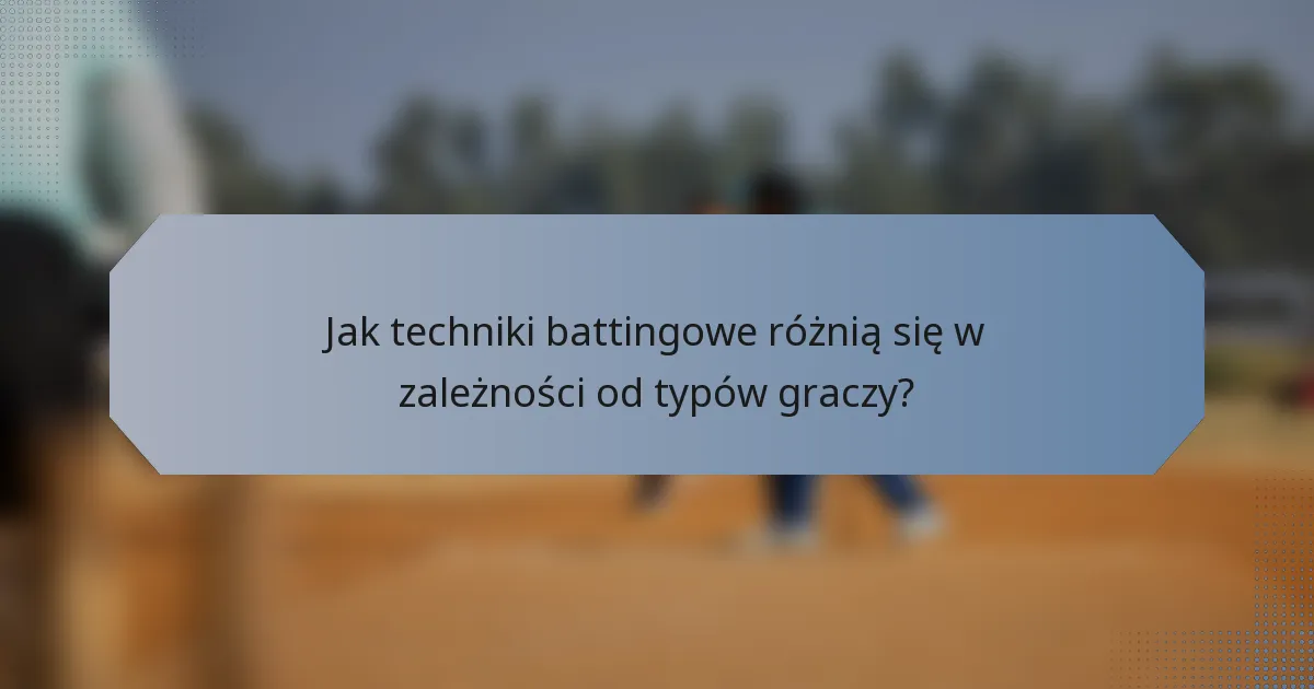 Jak techniki battingowe różnią się w zależności od typów graczy?