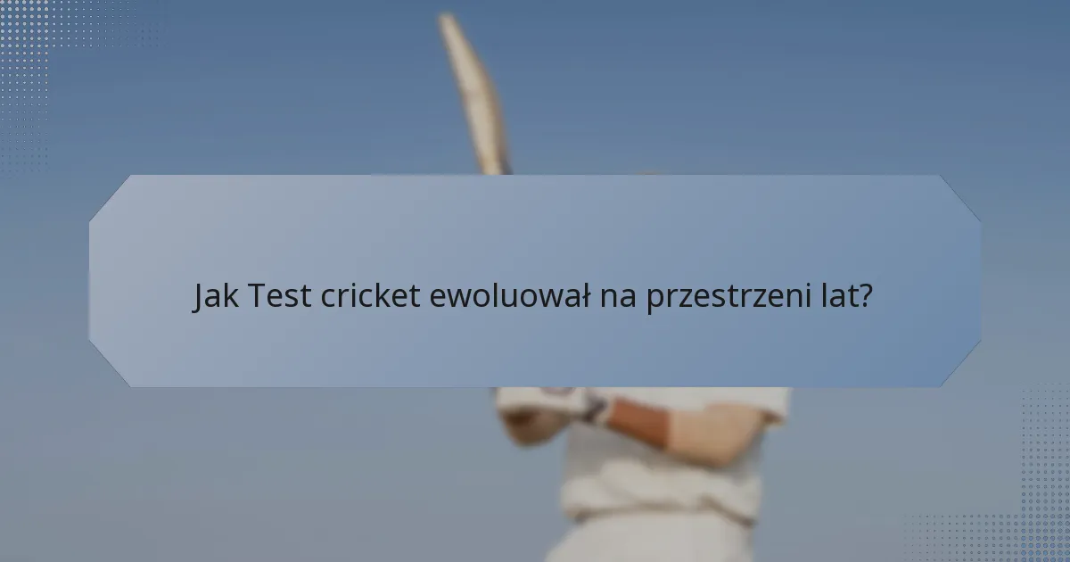 Jak Test cricket ewoluował na przestrzeni lat?