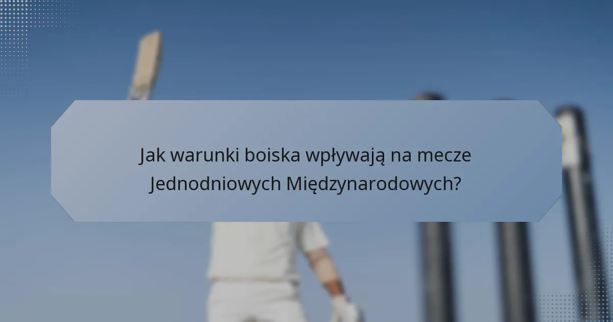 Jak warunki boiska wpływają na mecze Jednodniowych Międzynarodowych?