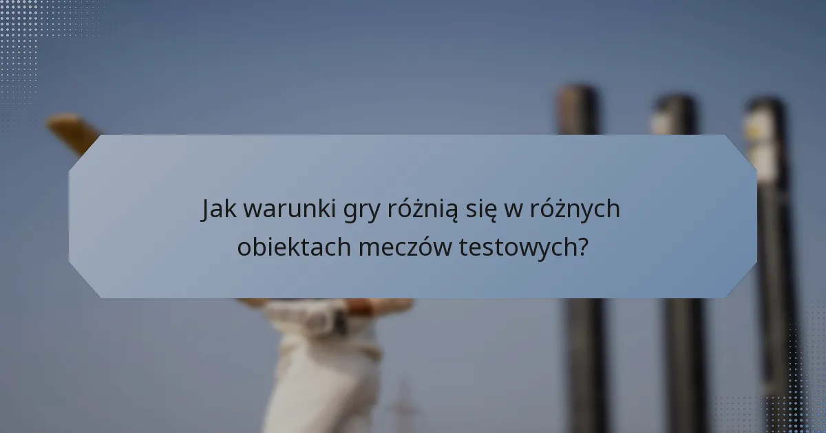 Jak warunki gry różnią się w różnych obiektach meczów testowych?
