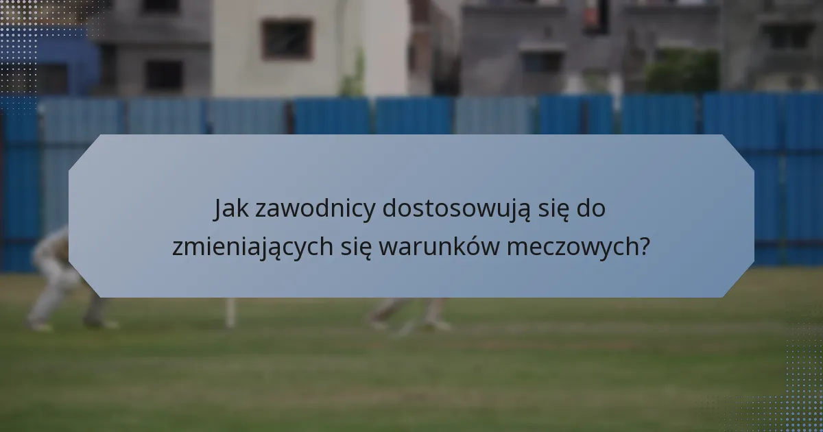 Jak zawodnicy dostosowują się do zmieniających się warunków meczowych?