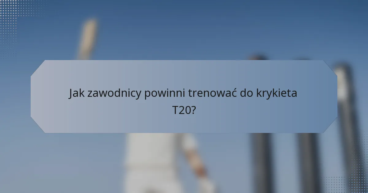 Jak zawodnicy powinni trenować do krykieta T20?