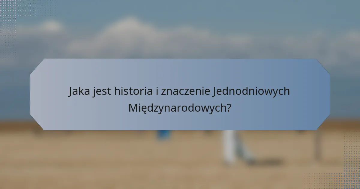 Jaka jest historia i znaczenie Jednodniowych Międzynarodowych?