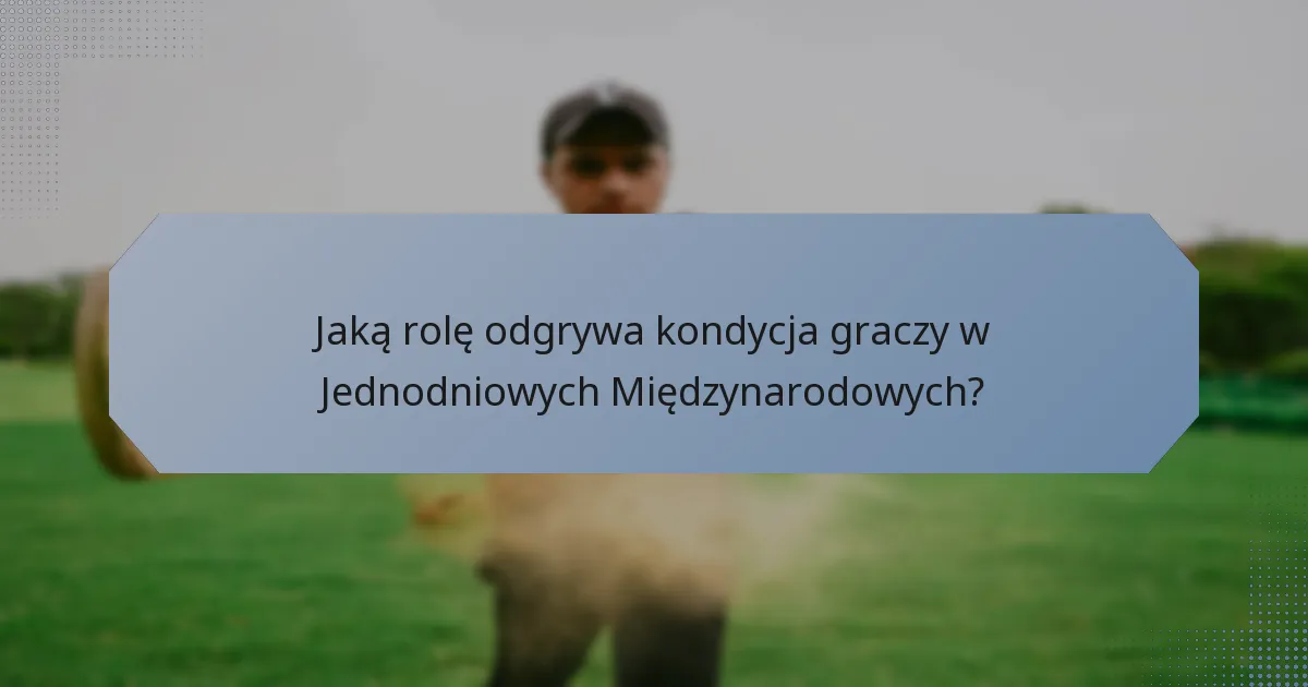 Jaką rolę odgrywa kondycja graczy w Jednodniowych Międzynarodowych?