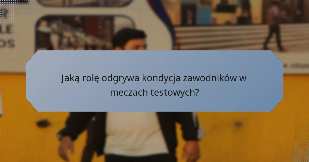 Jaką rolę odgrywa kondycja zawodników w meczach testowych?