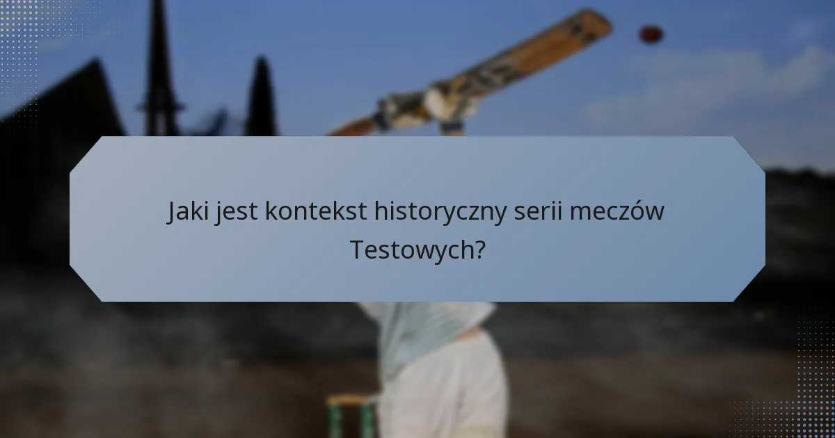 Jaki jest kontekst historyczny serii meczów Testowych?