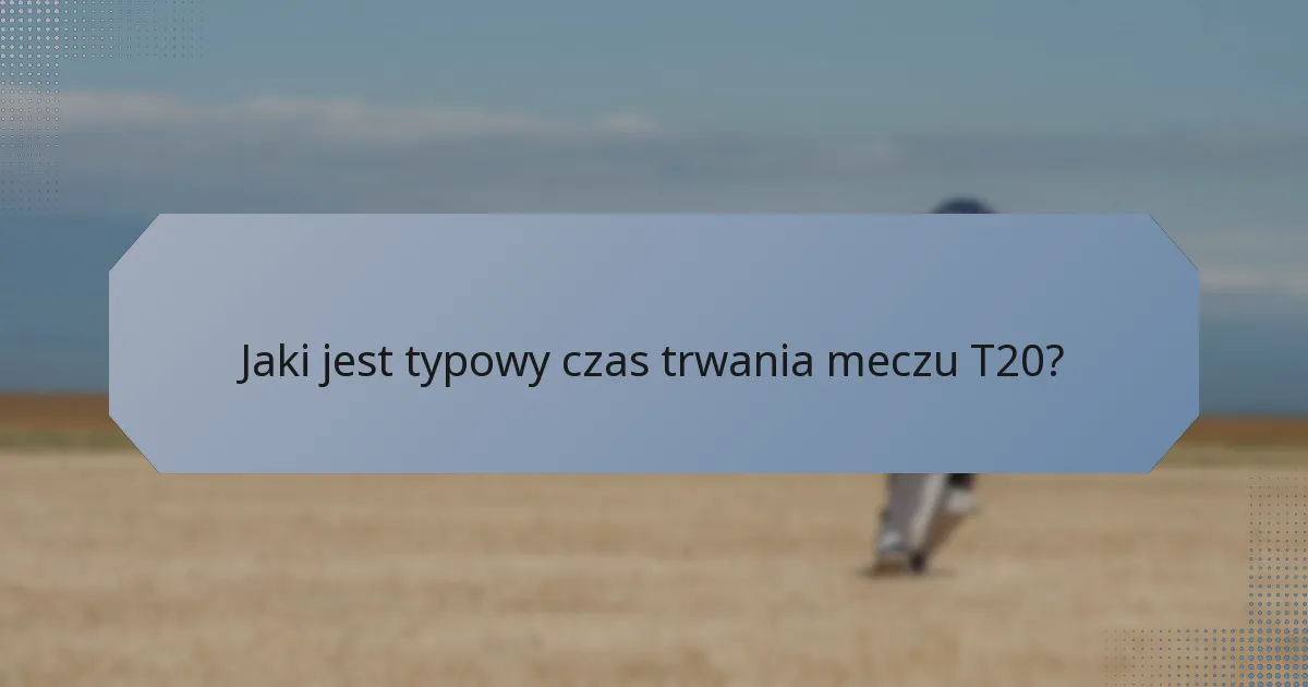 Jaki jest typowy czas trwania meczu T20?