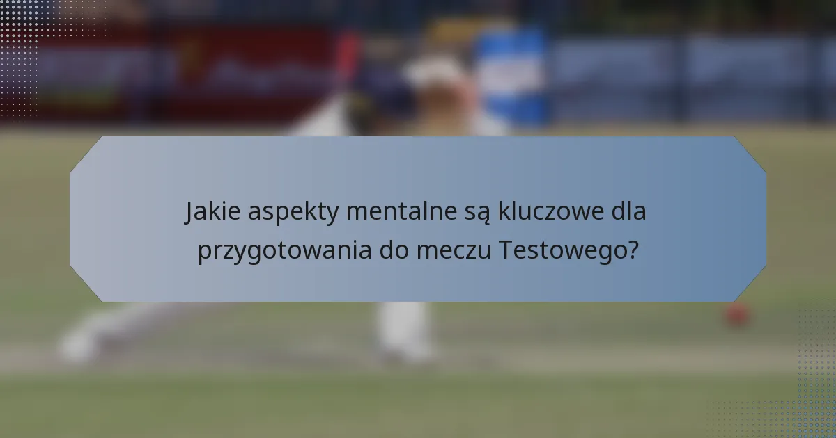 Jakie aspekty mentalne są kluczowe dla przygotowania do meczu Testowego?