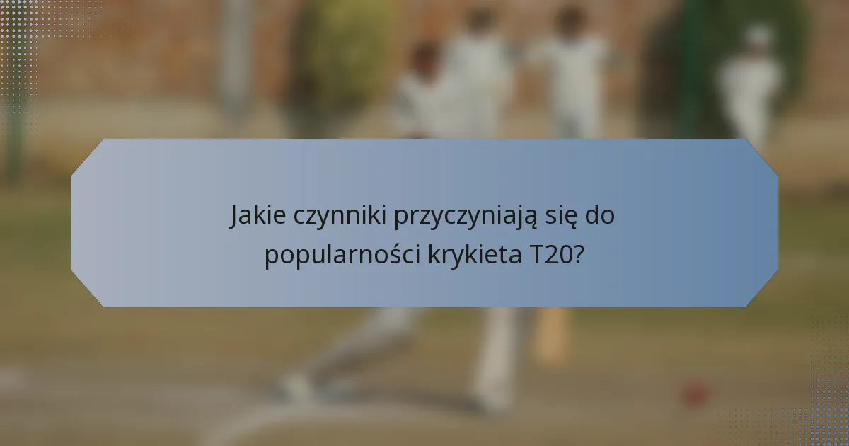 Jakie czynniki przyczyniają się do popularności krykieta T20?