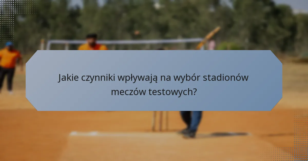 Jakie czynniki wpływają na wybór stadionów meczów testowych?