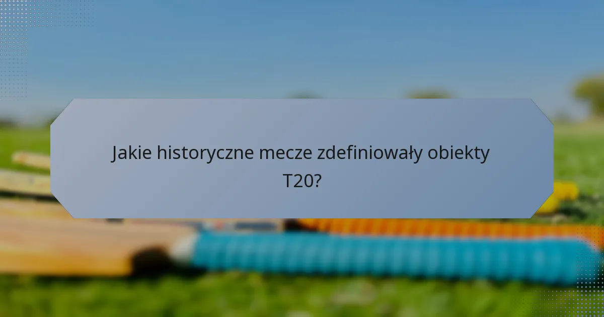 Jakie historyczne mecze zdefiniowały obiekty T20?