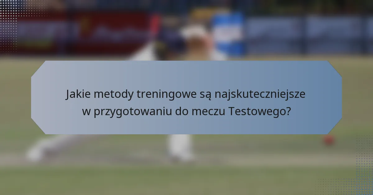 Jakie metody treningowe są najskuteczniejsze w przygotowaniu do meczu Testowego?