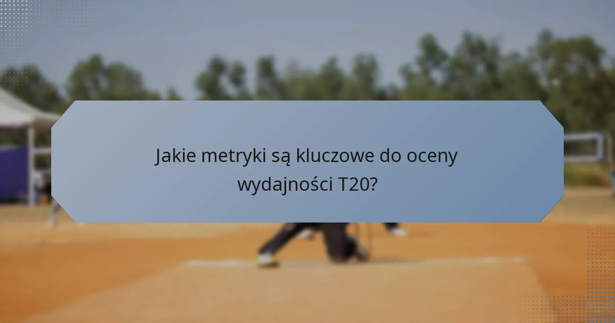 Jakie metryki są kluczowe do oceny wydajności T20?