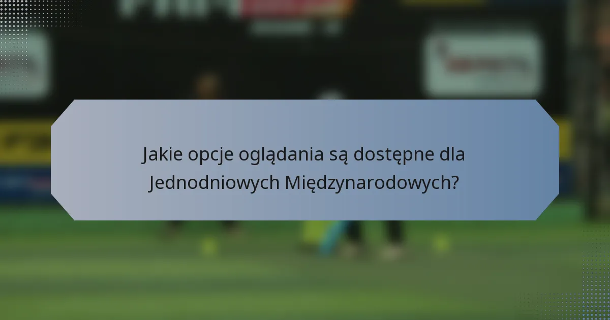 Jakie opcje oglądania są dostępne dla Jednodniowych Międzynarodowych?