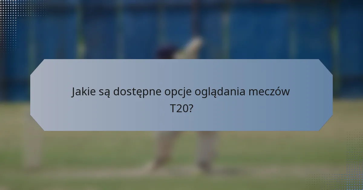 Jakie są dostępne opcje oglądania meczów T20?