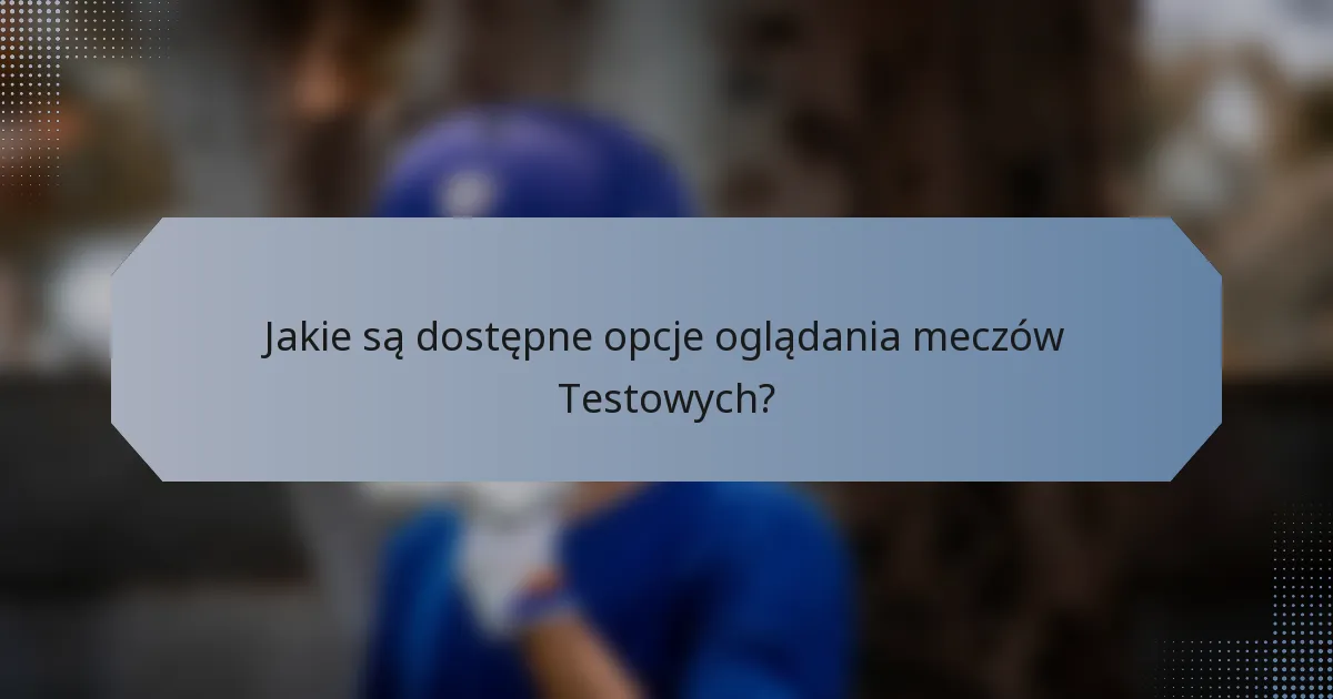 Jakie są dostępne opcje oglądania meczów Testowych?