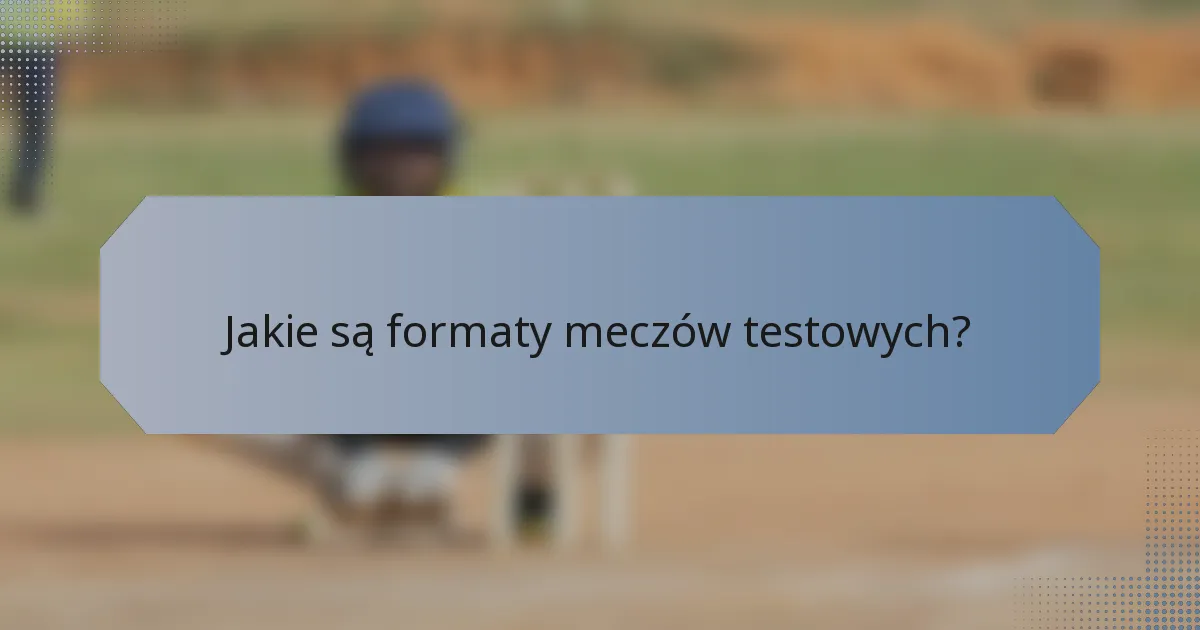Jakie są formaty meczów testowych?